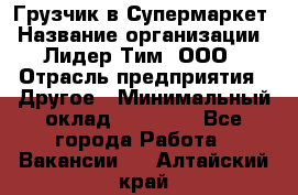 Грузчик в Супермаркет › Название организации ­ Лидер Тим, ООО › Отрасль предприятия ­ Другое › Минимальный оклад ­ 19 000 - Все города Работа » Вакансии   . Алтайский край